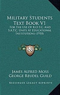 Military Students Text Book V1: For the Use of R.O.T.C. and S.A.T.C. Units at Educational Institutions (1918) (Hardcover)