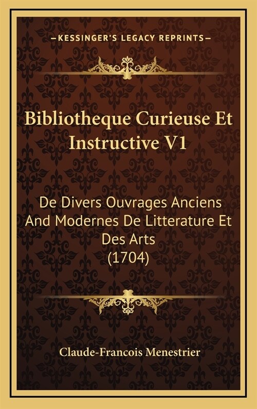 Bibliotheque Curieuse Et Instructive V1: De Divers Ouvrages Anciens And Modernes De Litterature Et Des Arts (1704) (Hardcover)