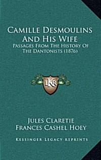 Camille Desmoulins and His Wife: Passages from the History of the Dantonists (1876) (Hardcover)