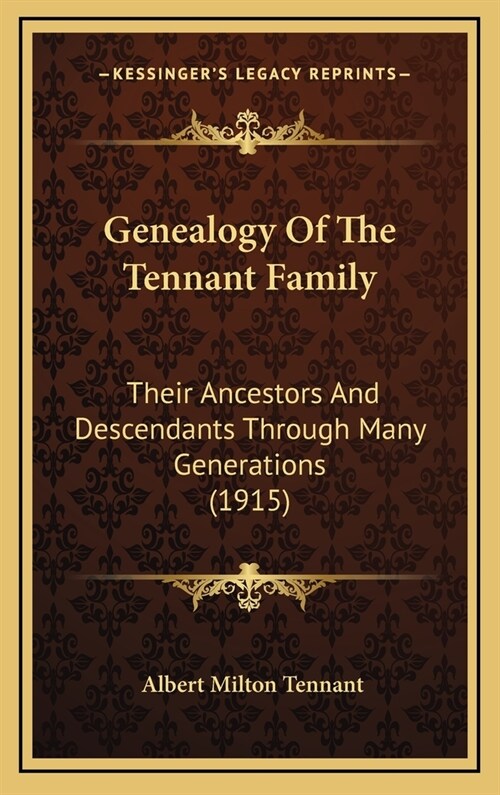 Genealogy Of The Tennant Family: Their Ancestors And Descendants Through Many Generations (1915) (Hardcover)