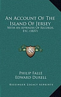 An Account of the Island of Jersey: With an Appendix of Records, Etc. (1837) (Hardcover)