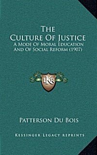 The Culture of Justice: A Mode of Moral Education and of Social Reform (1907) (Hardcover)