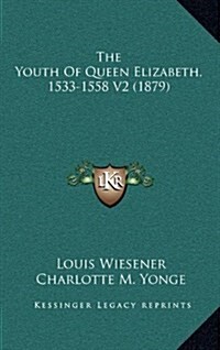 The Youth of Queen Elizabeth, 1533-1558 V2 (1879) (Hardcover)