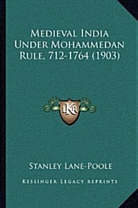 Medieval India Under Mohammedan Rule, 712-1764 (1903) (Hardcover)