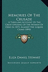 Memories of the Crusade: A Thrilling Account of the Great Uprising of the Women of Ohio in 1873, Against the Liquor Crime (1890) (Hardcover)