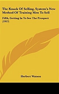 The Knack of Selling, Systems New Method of Training Men to Sell: Fifth, Getting in to See the Prospect (1913) (Hardcover)