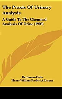 The Praxis of Urinary Analysis: A Guide to the Chemical Analysis of Urine (1903) (Hardcover)