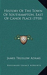 History of the Town of Southampton, East of Canoe Place (1918) (Hardcover)