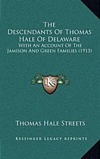 The Descendants of Thomas Hale of Delaware: With an Account of the Jamison and Green Families (1913) (Hardcover)