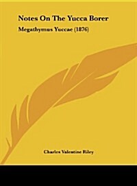 Notes on the Yucca Borer: Megathymus Yuccae (1876) (Hardcover)