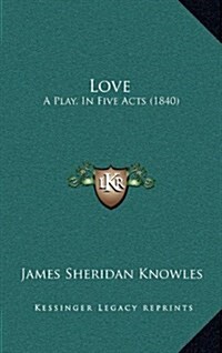 Love: A Play, in Five Acts (1840) (Hardcover)