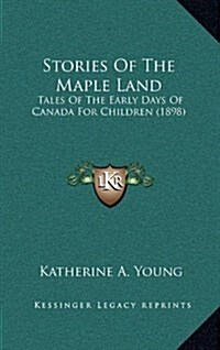 Stories of the Maple Land: Tales of the Early Days of Canada for Children (1898) (Hardcover)