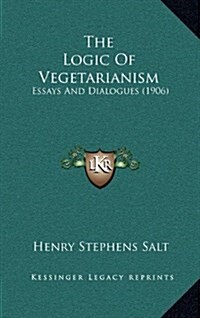 The Logic of Vegetarianism: Essays and Dialogues (1906) (Hardcover)