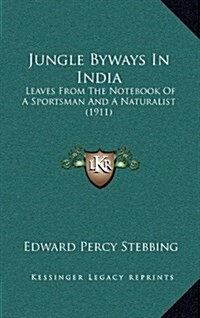 Jungle Byways in India: Leaves from the Notebook of a Sportsman and a Naturalist (1911) (Hardcover)