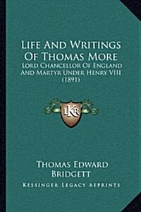 Life and Writings of Thomas More: Lord Chancellor of England and Martyr Under Henry VIII (1891) (Hardcover)