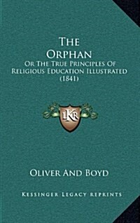 The Orphan: Or The True Principles Of Religious Education Illustrated (1841) (Hardcover)