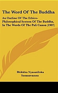The Word of the Buddha: An Outline of the Ethico-Philosophical System of the Buddha, in the Words of the Pali Canon (1907) (Hardcover)
