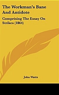 The Workmans Bane and Antidote: Comprising the Essay on Strikes (1864) (Hardcover)