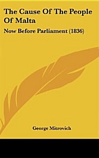 The Cause of the People of Malta: Now Before Parliament (1836) (Hardcover)