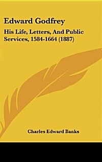 Edward Godfrey: His Life, Letters, and Public Services, 1584-1664 (1887) (Hardcover)