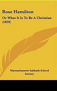 Rose Hamilton: Or What It Is to Be a Christian (1859) (Hardcover)