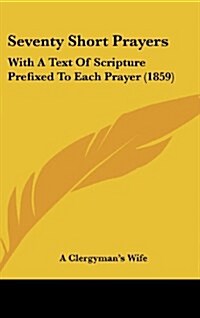 Seventy Short Prayers: With a Text of Scripture Prefixed to Each Prayer (1859) (Hardcover)