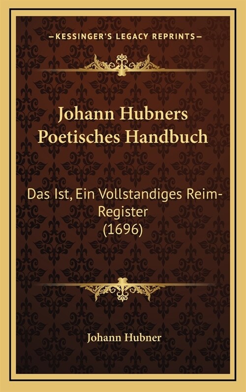 Johann Hubners Poetisches Handbuch: Das Ist, Ein Vollstandiges Reim-Register (1696) (Hardcover)