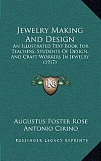 Jewelry Making and Design: An Illustrated Text Book for Teachers, Students of Design, and Craft Workers in Jewelry (1917) (Hardcover)