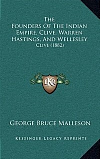 The Founders of the Indian Empire, Clive, Warren Hastings, and Wellesley: Clive (1882) (Hardcover)