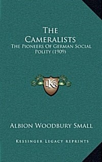 The Cameralists: The Pioneers of German Social Polity (1909) (Hardcover)