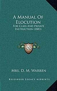 A Manual of Elocution: For Class and Private Instruction (1883) (Hardcover)