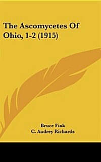 The Ascomycetes of Ohio, 1-2 (1915) (Hardcover)