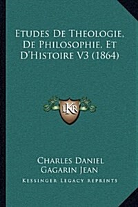 Etudes de Theologie, de Philosophie, Et DHistoire V3 (1864) (Hardcover)