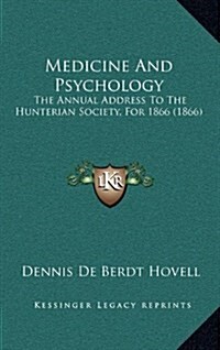 Medicine and Psychology: The Annual Address to the Hunterian Society, for 1866 (1866) (Hardcover)