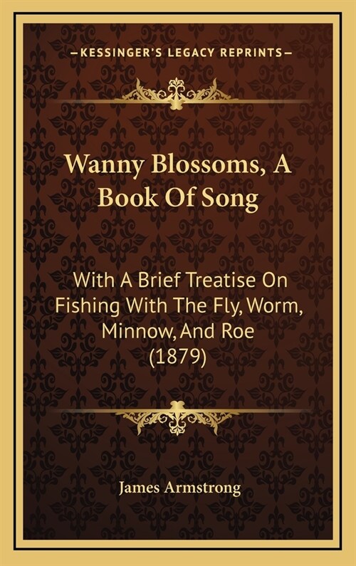 Wanny Blossoms, A Book Of Song: With A Brief Treatise On Fishing With The Fly, Worm, Minnow, And Roe (1879) (Hardcover)