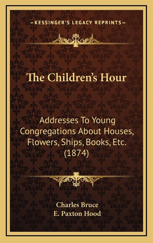 The Childrens Hour: Addresses To Young Congregations About Houses, Flowers, Ships, Books, Etc. (1874) (Hardcover)