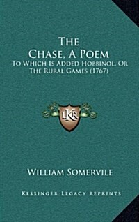 The Chase, A Poem: To Which Is Added Hobbinol, Or The Rural Games (1767) (Hardcover)