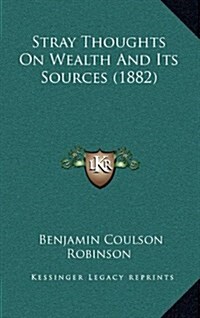 Stray Thoughts on Wealth and Its Sources (1882) (Hardcover)