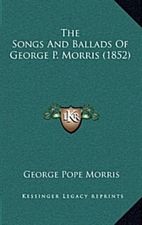 The Songs and Ballads of George P. Morris (1852) (Hardcover)