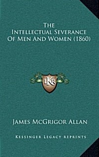 The Intellectual Severance of Men and Women (1860) (Hardcover)