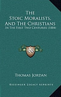 The Stoic Moralists, and the Christians: In the First Two Centuries (1884) (Hardcover)