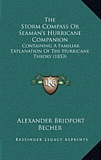 The Storm Compass or Seamans Hurricane Companion: Containing a Familiar Explanation of the Hurricane Theory (1853) (Hardcover)