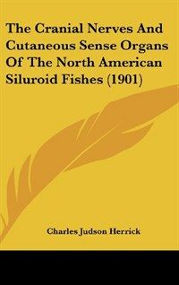 The Cranial Nerves and Cutaneous Sense Organs of the North American Siluroid Fishes (1901) (Hardcover)