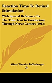 Reaction Time to Retinal Stimulation: With Special Reference to the Time Lost in Conduction Through Nerve Centers (1912) (Hardcover)