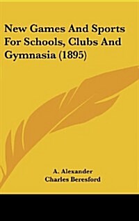 New Games and Sports for Schools, Clubs and Gymnasia (1895) (Hardcover)