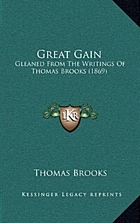 Great Gain: Gleaned from the Writings of Thomas Brooks (1869) (Hardcover)