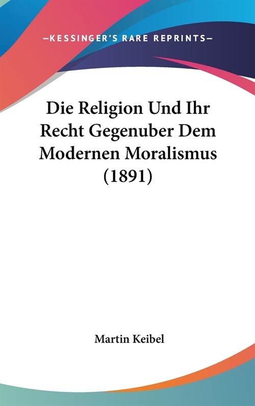 Die Religion Und Ihr Recht Gegenuber Dem Modernen Moralismus (1891) (Hardcover)