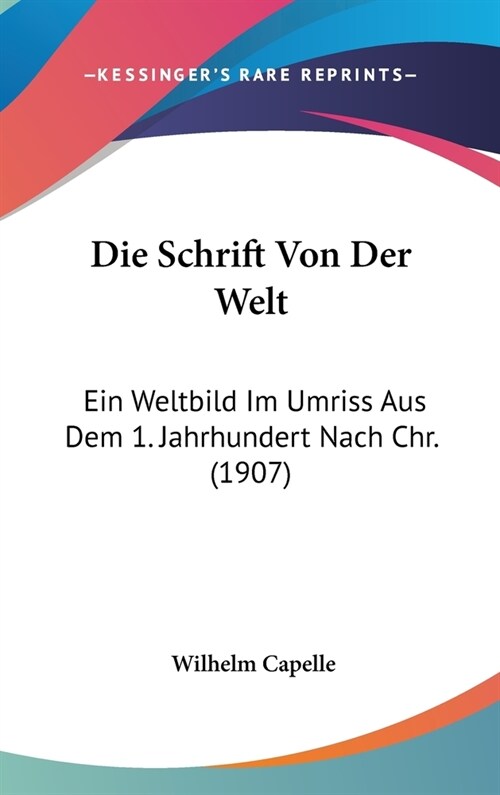 Die Schrift Von Der Welt: Ein Weltbild Im Umriss Aus Dem 1. Jahrhundert Nach Chr. (1907) (Hardcover)