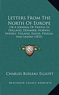 Letters from the North of Europe: Or a Journal of Travels in Holland, Denmark, Norway, Sweden, Finland, Russia, Prussia, and Saxony (1833) (Hardcover)