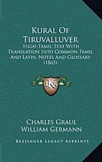 Kural of Tiruvalluver: High-Tamil Text with Translation Into Common Tamil and Latin, Notes and Glossary (1865) (Hardcover)